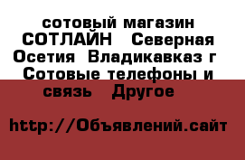 сотовый магазин СОТЛАЙН - Северная Осетия, Владикавказ г. Сотовые телефоны и связь » Другое   